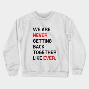 we are never getting back together like ever Crewneck Sweatshirt